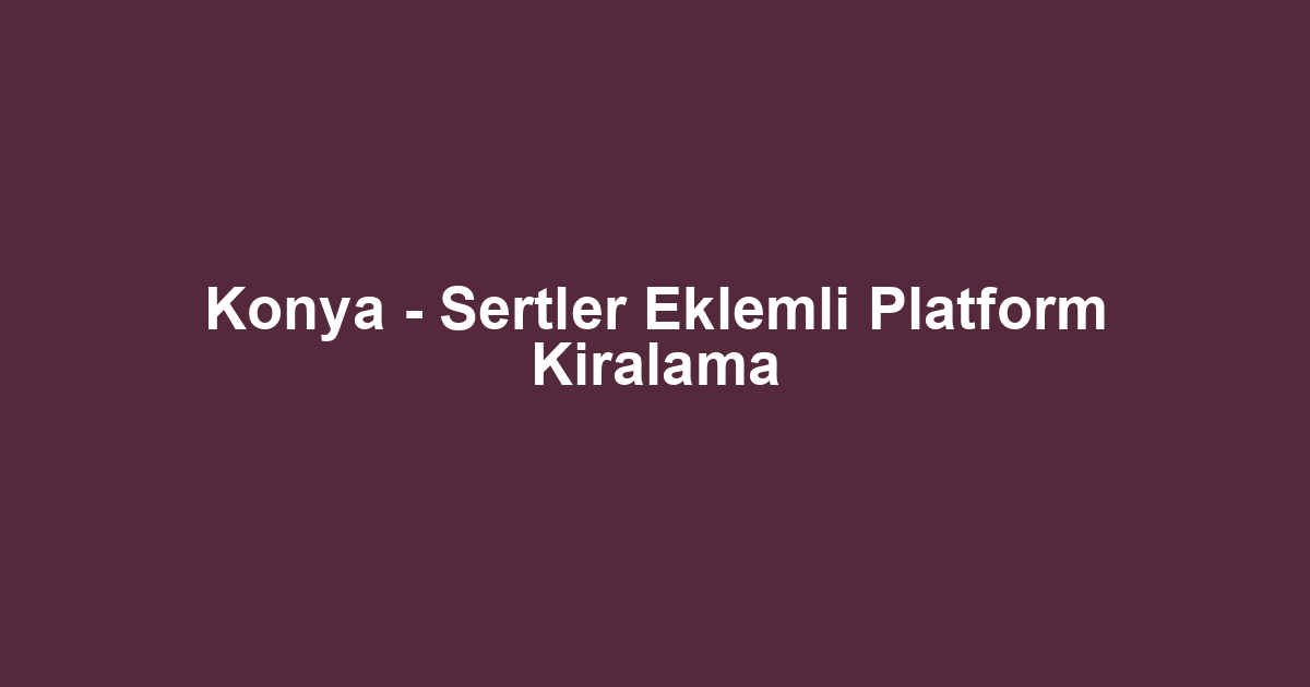 Konya - Sertler Eklemli Platform Kiralama
