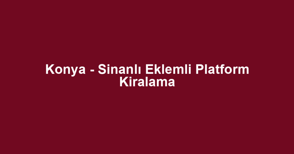 Konya - Sinanlı Eklemli Platform Kiralama