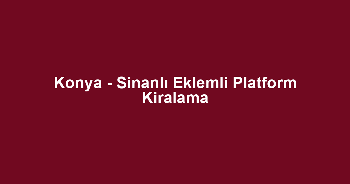 Konya - Sinanlı Eklemli Platform Kiralama