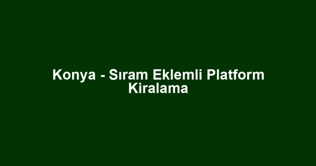 Konya - Sıram Eklemli Platform Kiralama