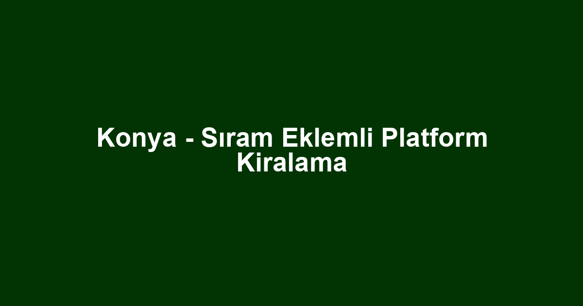 Konya - Sıram Eklemli Platform Kiralama