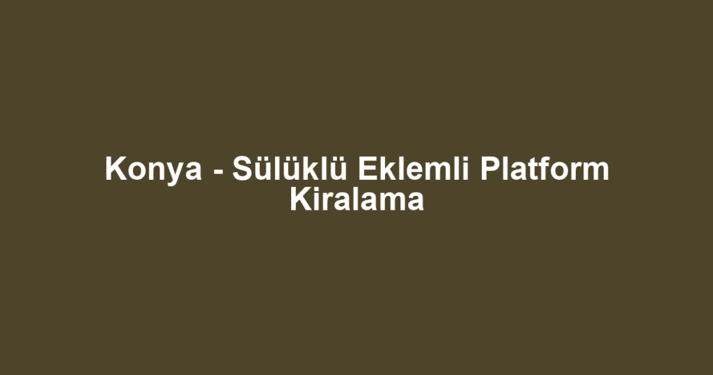Konya - Sülüklü Eklemli Platform Kiralama