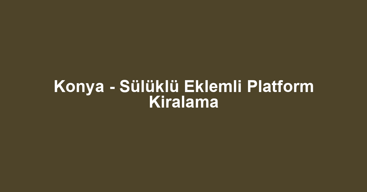 Konya - Sülüklü Eklemli Platform Kiralama