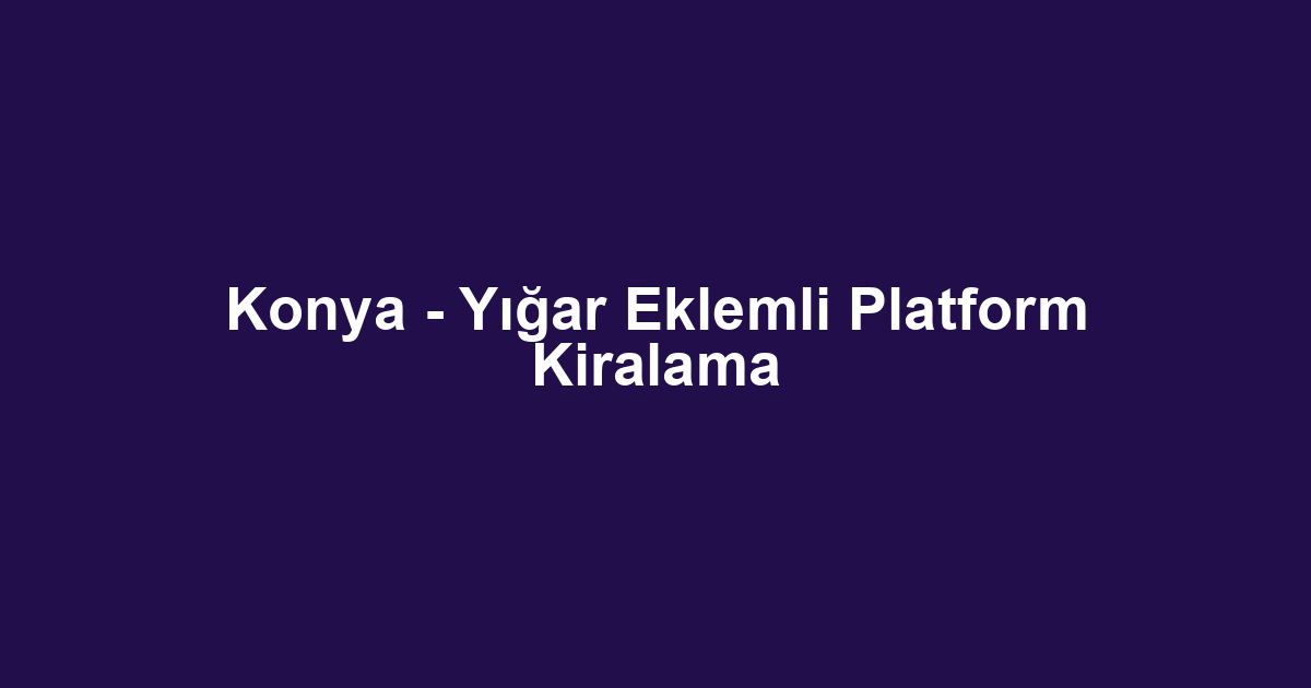 Konya - Yığar Eklemli Platform Kiralama