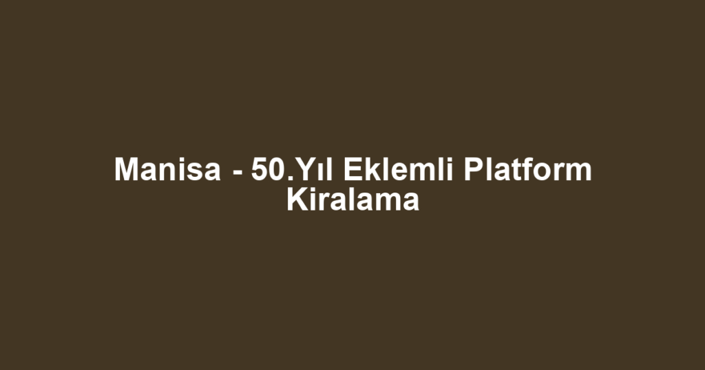 Manisa - 50.Yıl Eklemli Platform Kiralama