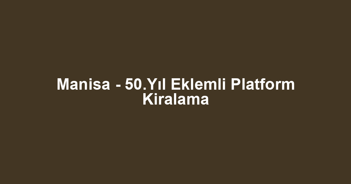 Manisa - 50.Yıl Eklemli Platform Kiralama