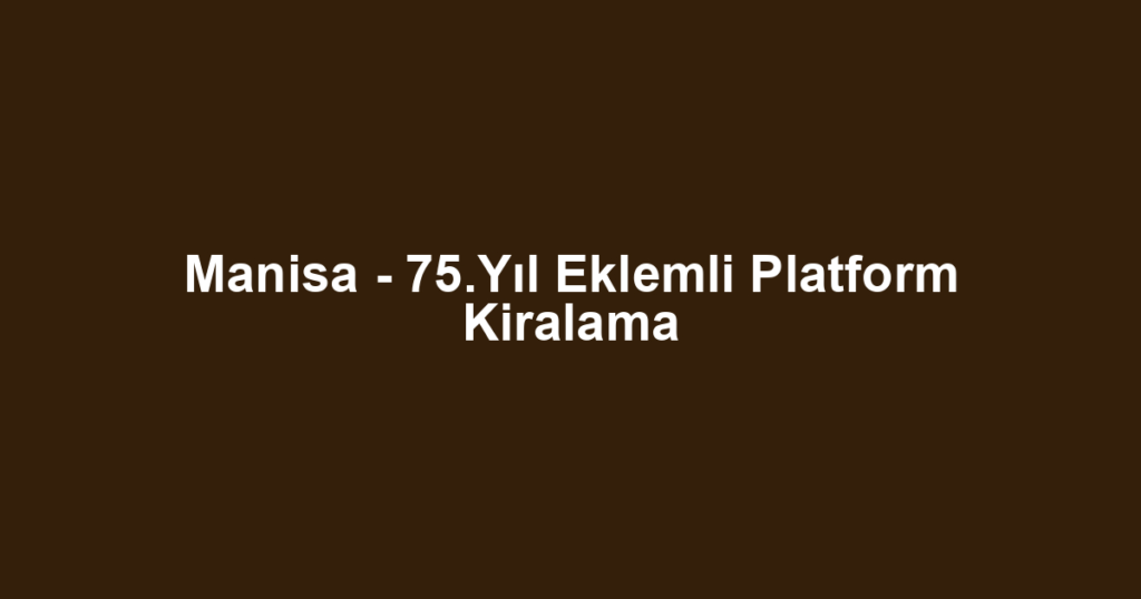 Manisa - 75.Yıl Eklemli Platform Kiralama