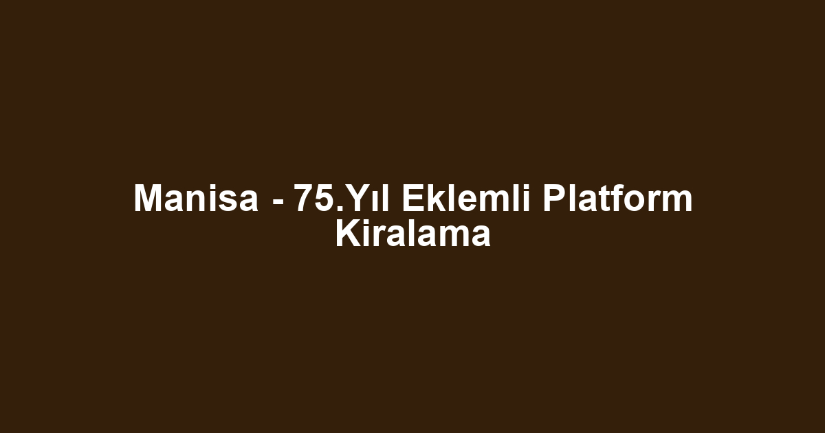 Manisa - 75.Yıl Eklemli Platform Kiralama
