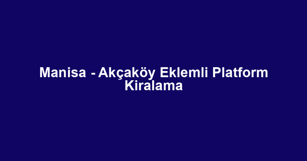 Manisa - Akçaköy Eklemli Platform Kiralama