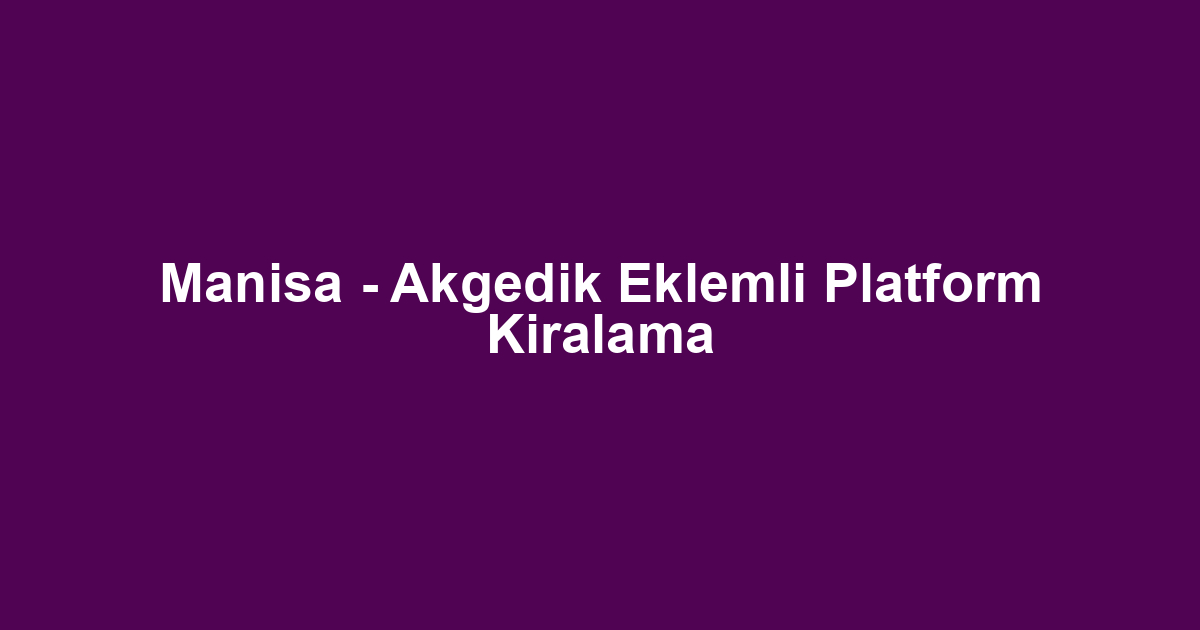 Manisa - Akgedik Eklemli Platform Kiralama