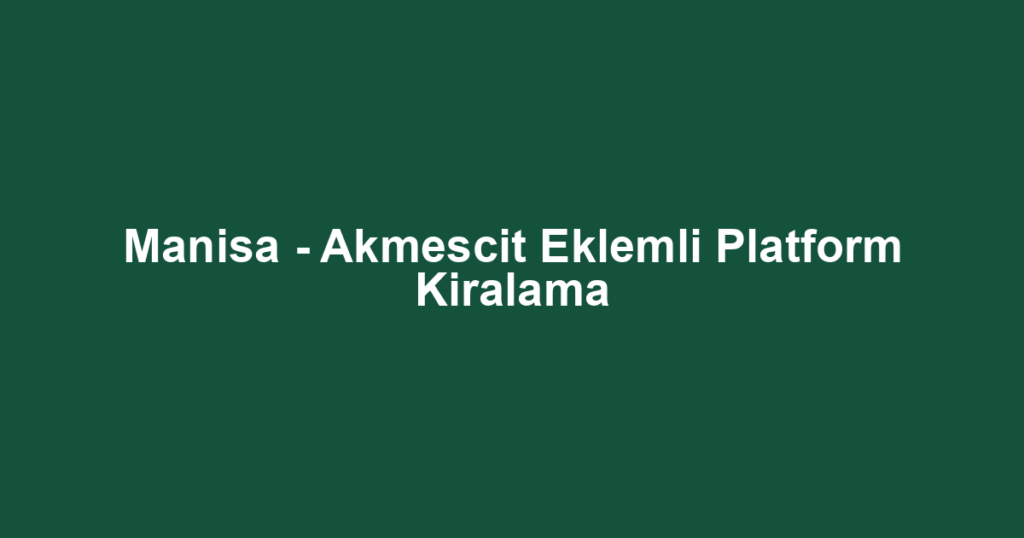 Manisa - Akmescit Eklemli Platform Kiralama