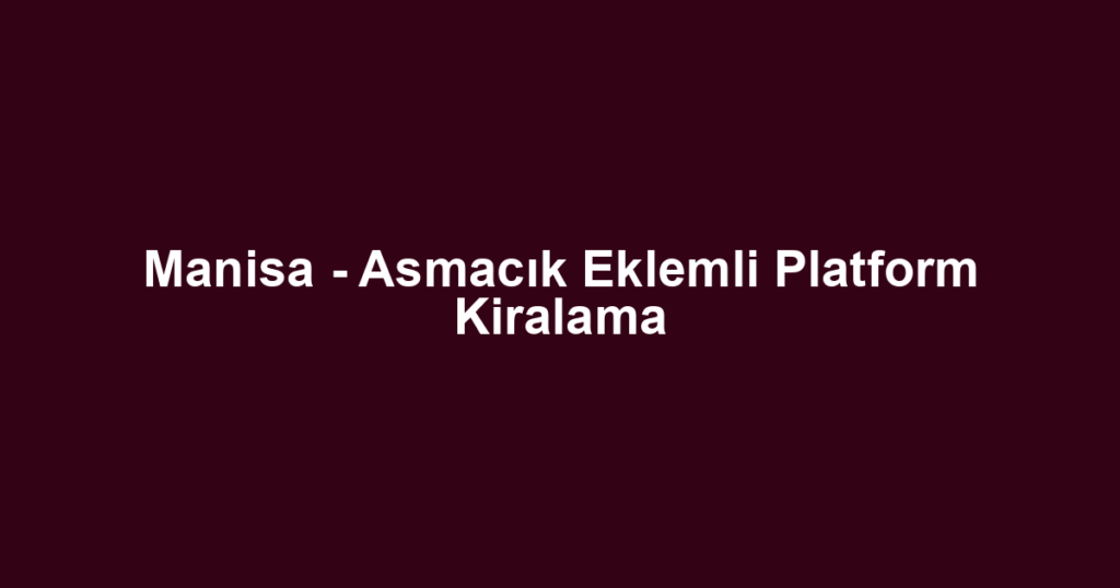 Manisa - Asmacık Eklemli Platform Kiralama