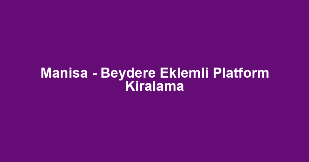 Manisa - Beydere Eklemli Platform Kiralama