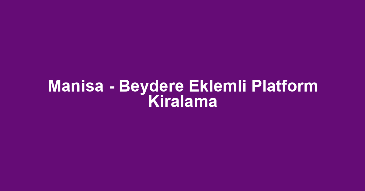 Manisa - Beydere Eklemli Platform Kiralama
