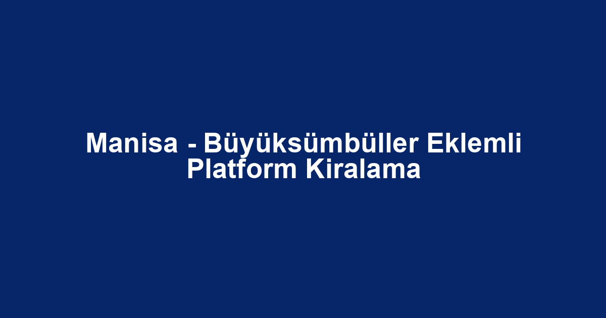 Manisa - Büyüksümbüller Eklemli Platform Kiralama