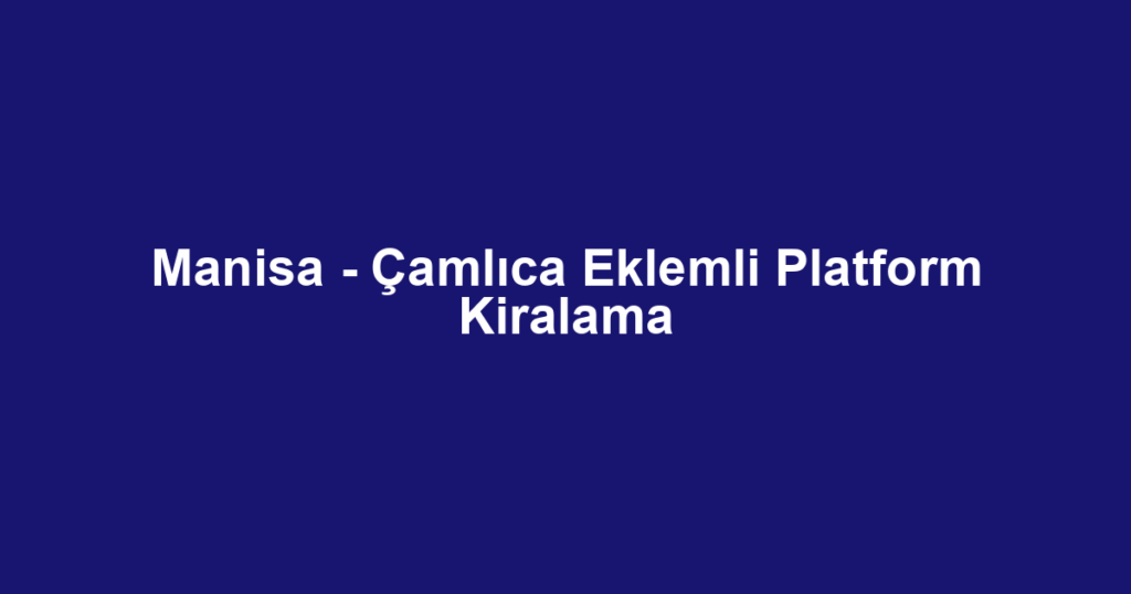 Manisa - Çamlıca Eklemli Platform Kiralama
