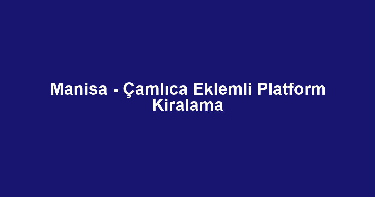Manisa - Çamlıca Eklemli Platform Kiralama