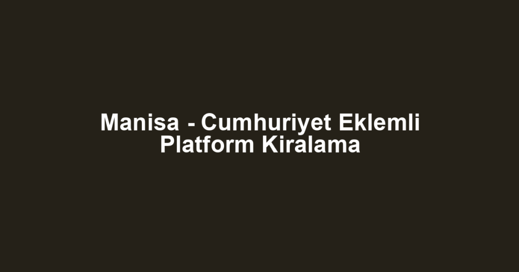 Manisa - Cumhuriyet Eklemli Platform Kiralama