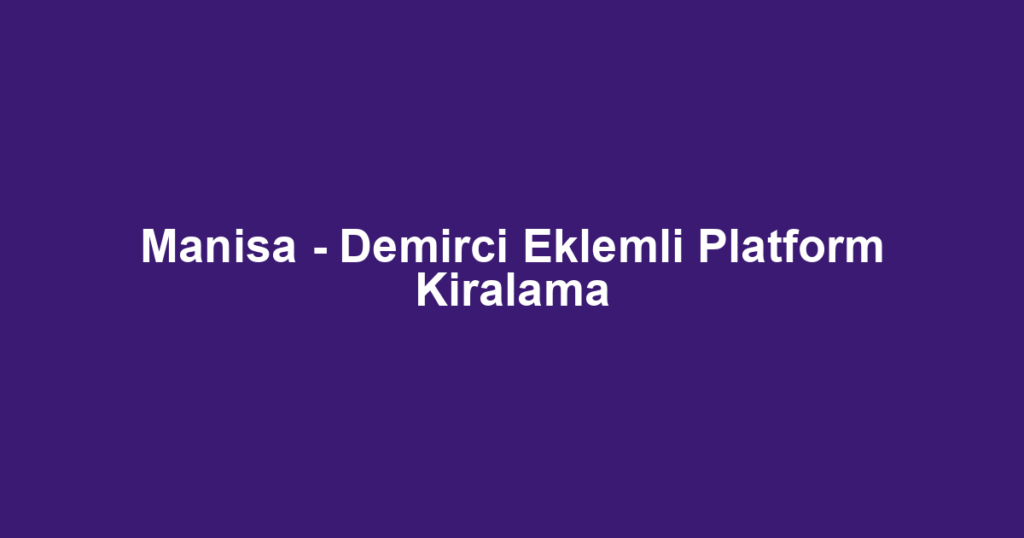 Manisa - Demirci Eklemli Platform Kiralama
