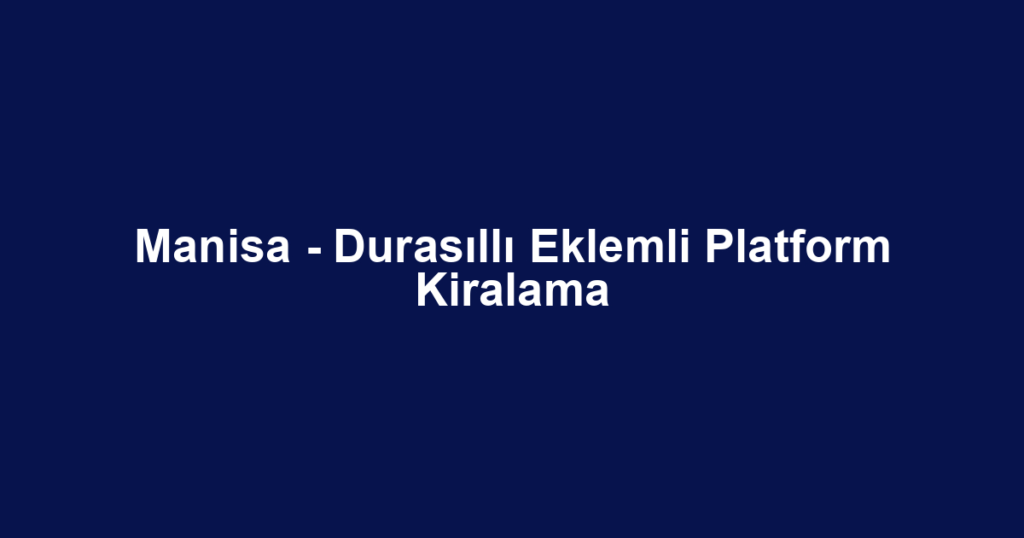 Manisa - Durasıllı Eklemli Platform Kiralama