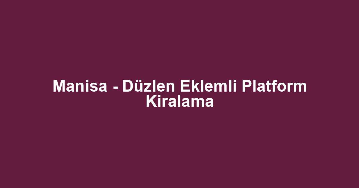 Manisa - Düzlen Eklemli Platform Kiralama