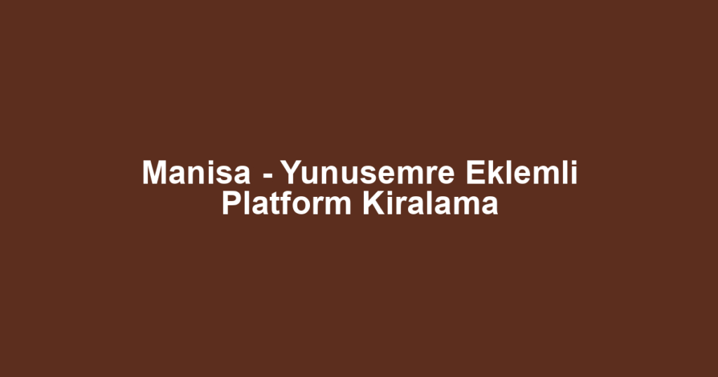 Manisa - Yunusemre Eklemli Platform Kiralama