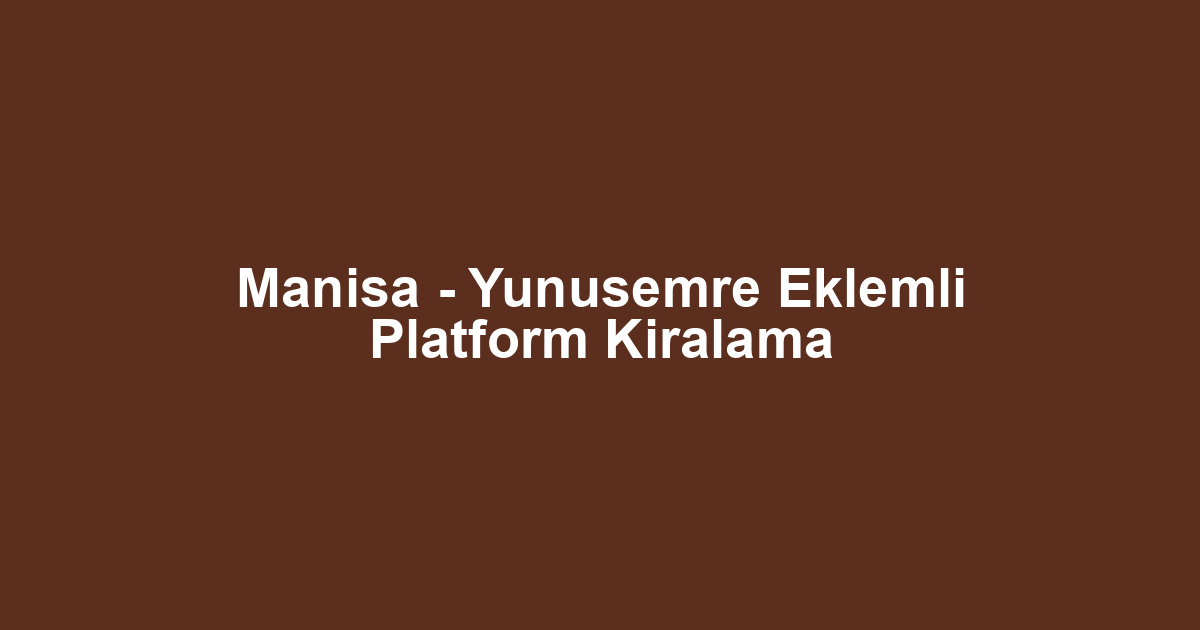 Manisa - Yunusemre Eklemli Platform Kiralama