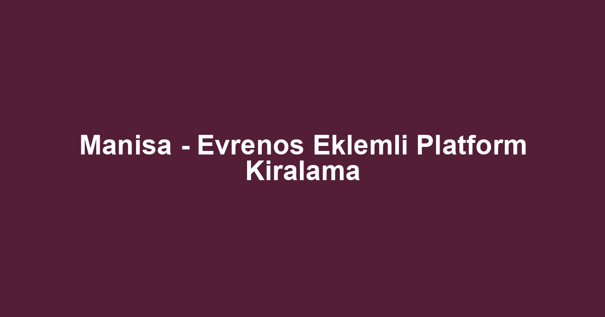Manisa - Evrenos Eklemli Platform Kiralama