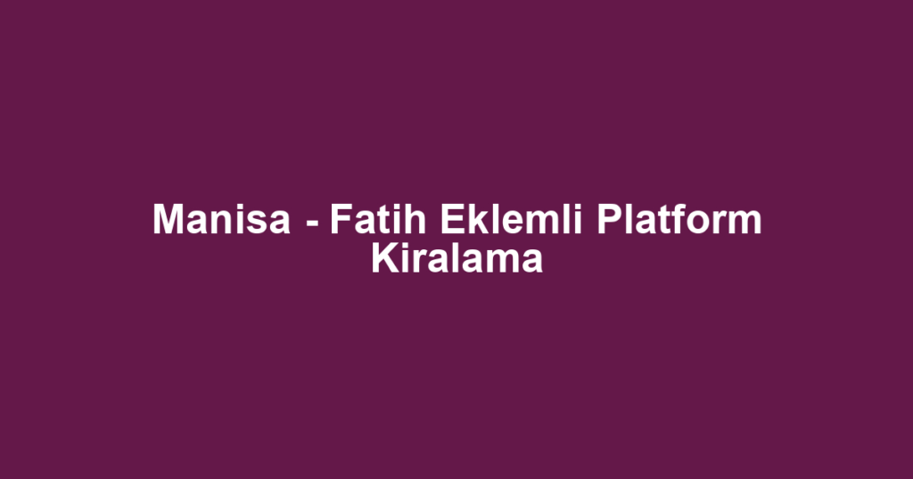 Manisa - Fatih Eklemli Platform Kiralama