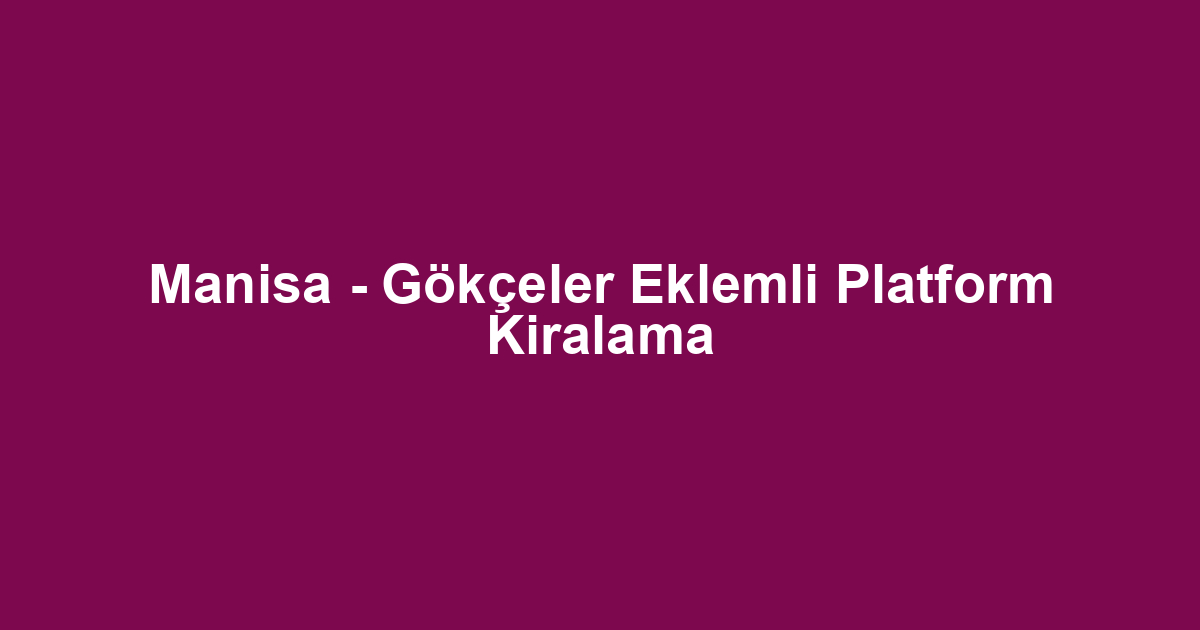 Manisa - Gökçeler Eklemli Platform Kiralama