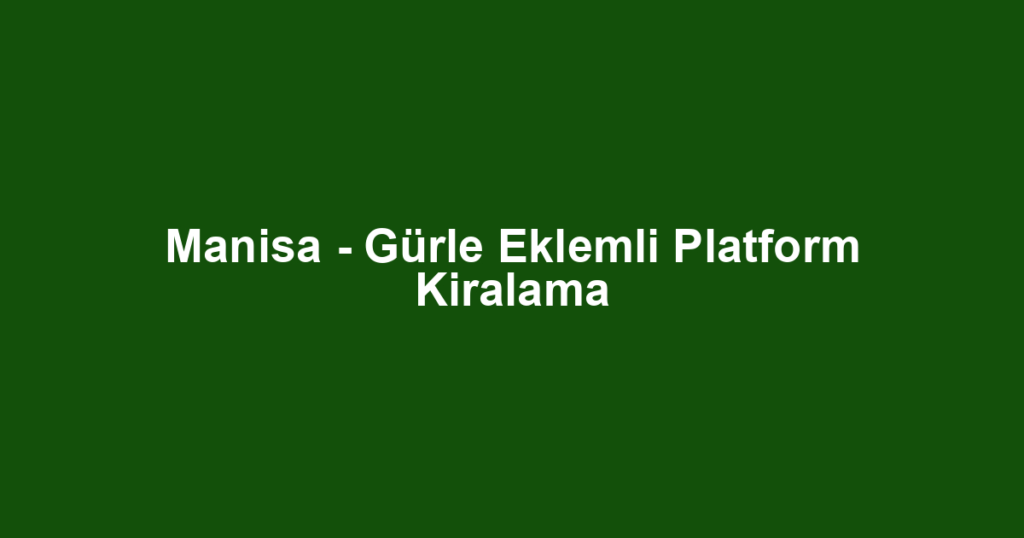 Manisa - Gürle Eklemli Platform Kiralama