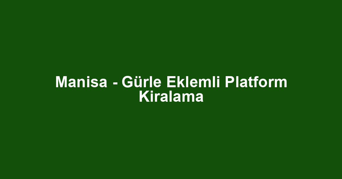 Manisa - Gürle Eklemli Platform Kiralama
