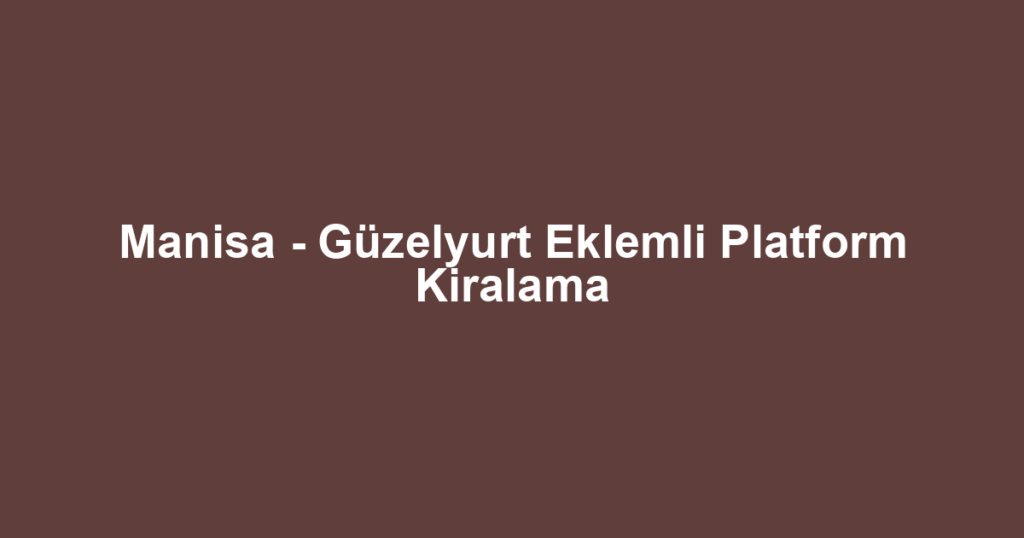 Manisa - Güzelyurt Eklemli Platform Kiralama
