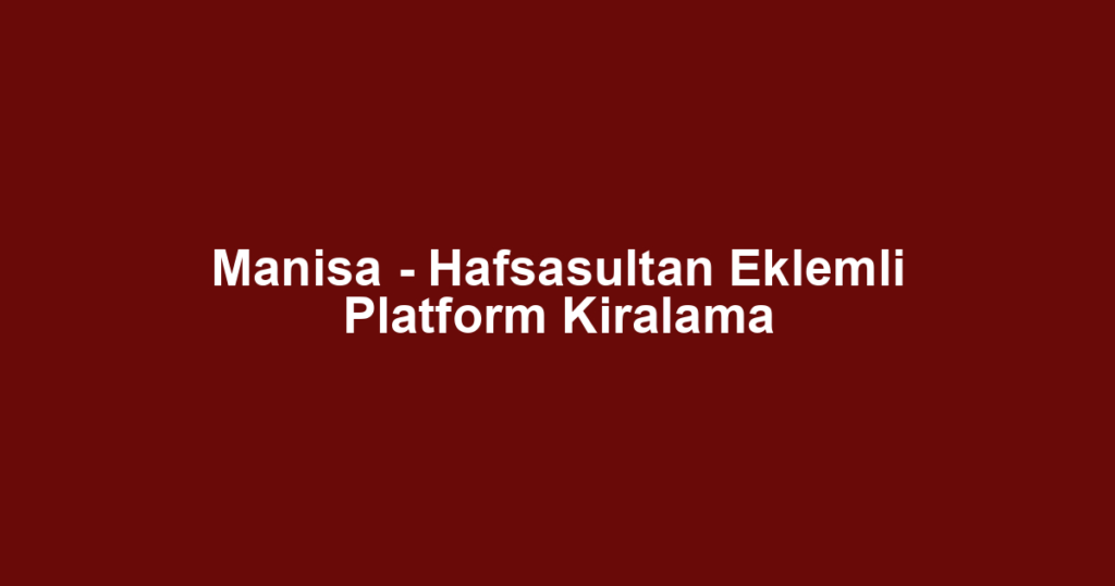 Manisa - Hafsasultan Eklemli Platform Kiralama