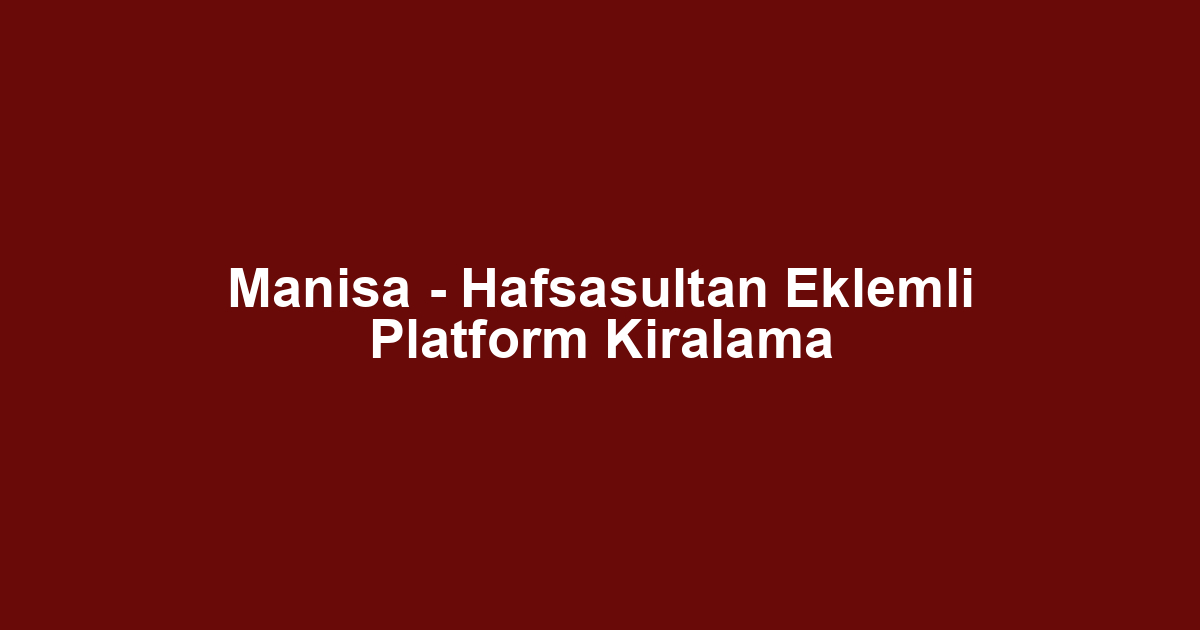 Manisa - Hafsasultan Eklemli Platform Kiralama