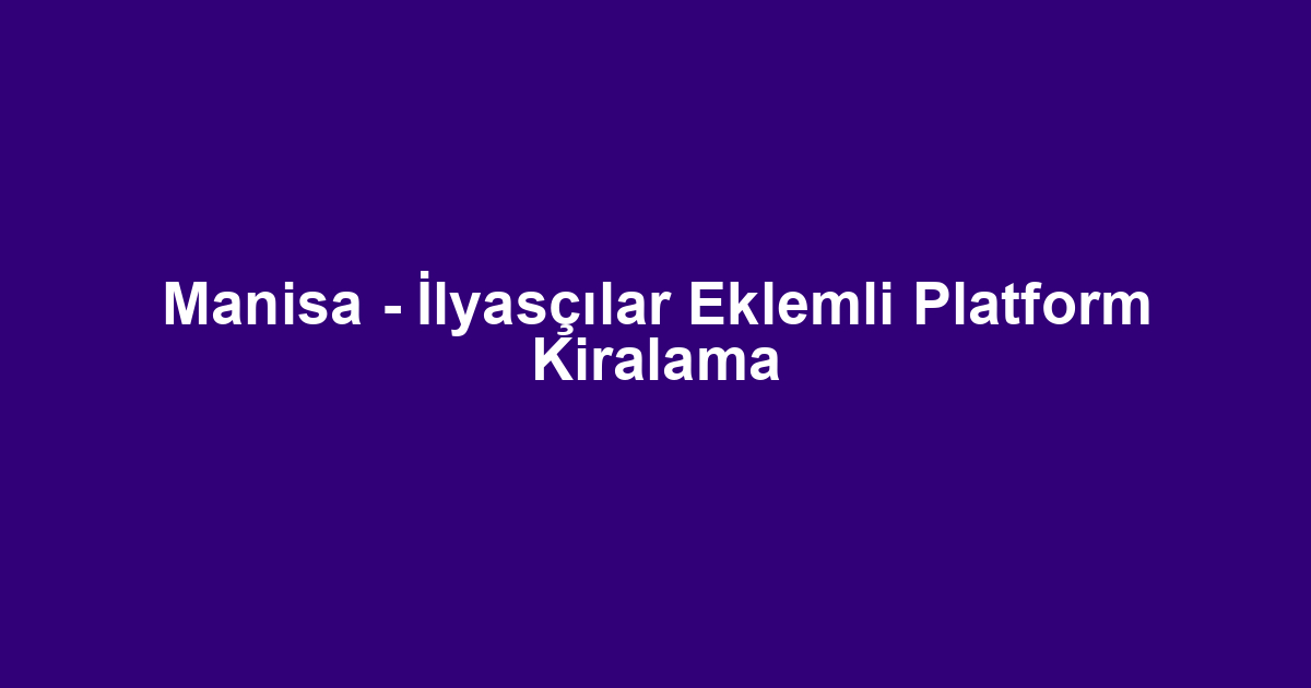 Manisa - İlyasçılar Eklemli Platform Kiralama