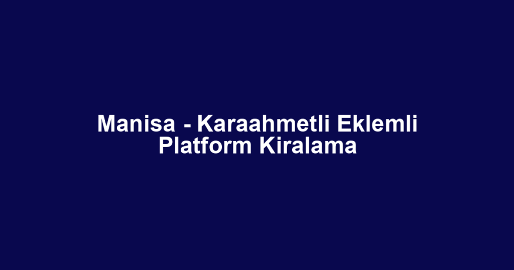Manisa - Karaahmetli Eklemli Platform Kiralama