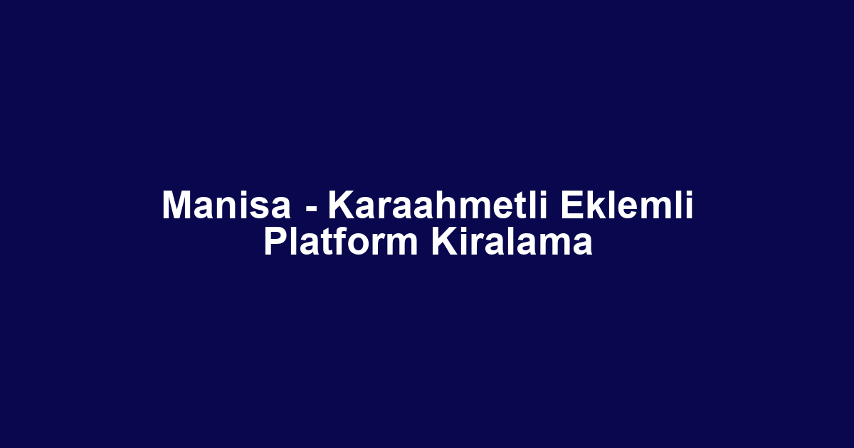Manisa - Karaahmetli Eklemli Platform Kiralama