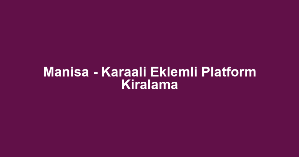 Manisa - Karaali Eklemli Platform Kiralama