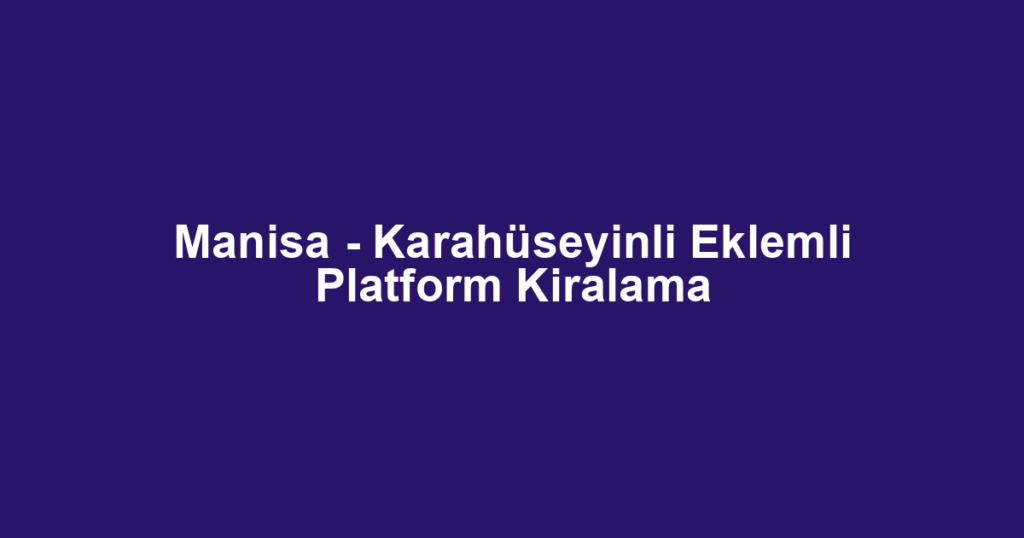 Manisa - Karahüseyinli Eklemli Platform Kiralama