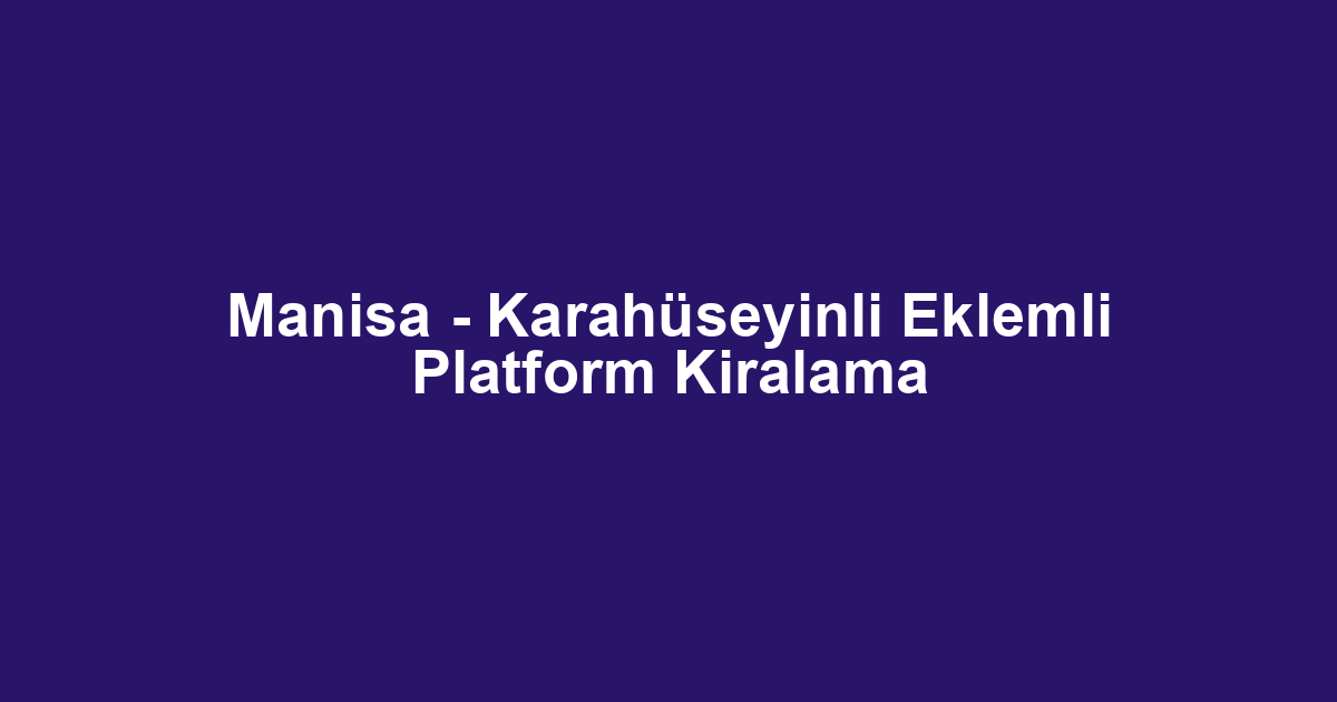 Manisa - Karahüseyinli Eklemli Platform Kiralama