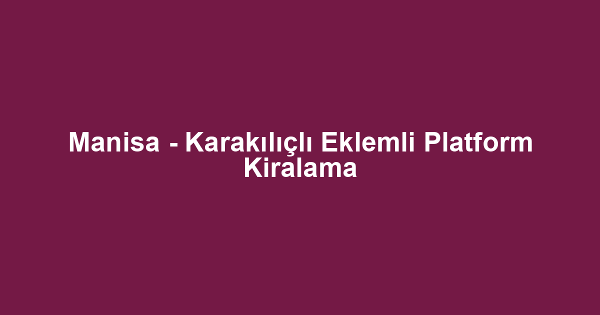 Manisa - Karakılıçlı Eklemli Platform Kiralama