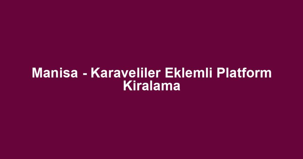 Manisa - Karaveliler Eklemli Platform Kiralama