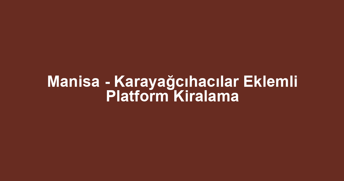 Manisa - Karayağcıhacılar Eklemli Platform Kiralama