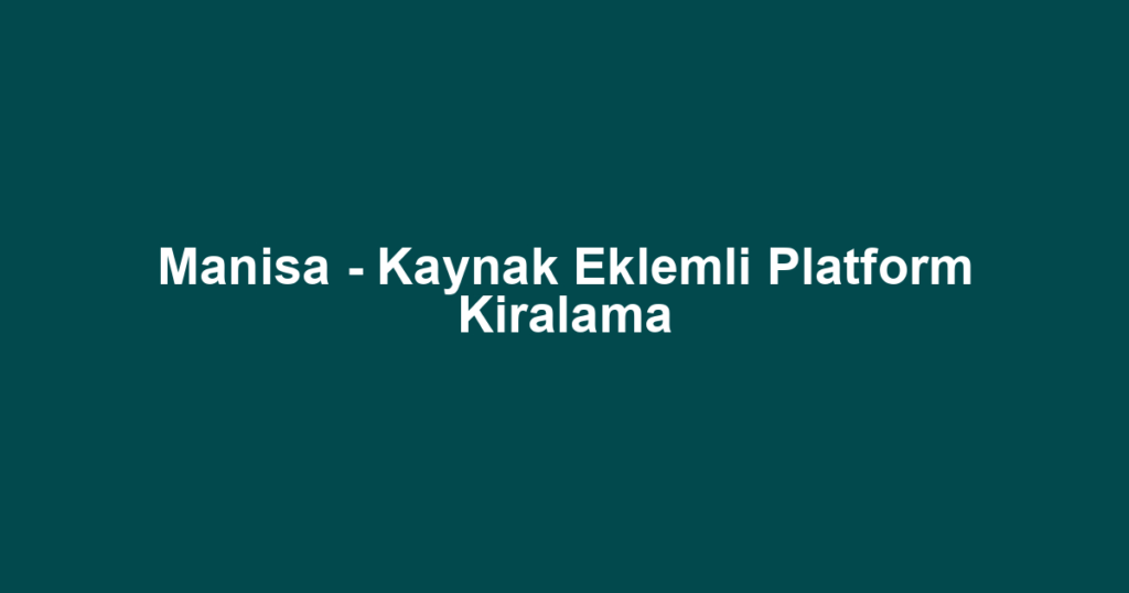 Manisa - Kaynak Eklemli Platform Kiralama