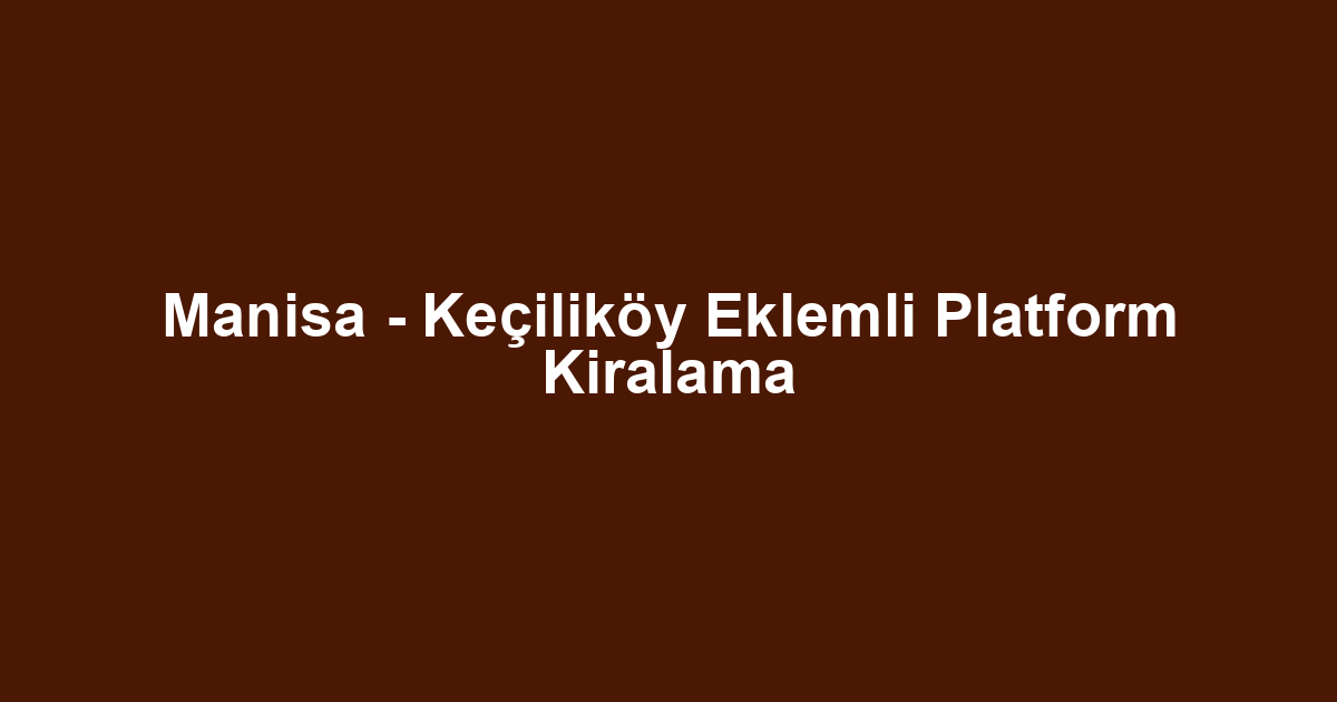 Manisa - Keçiliköy Eklemli Platform Kiralama