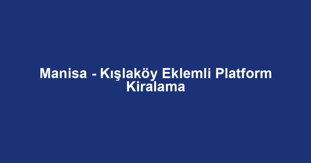 Manisa - Kışlaköy Eklemli Platform Kiralama
