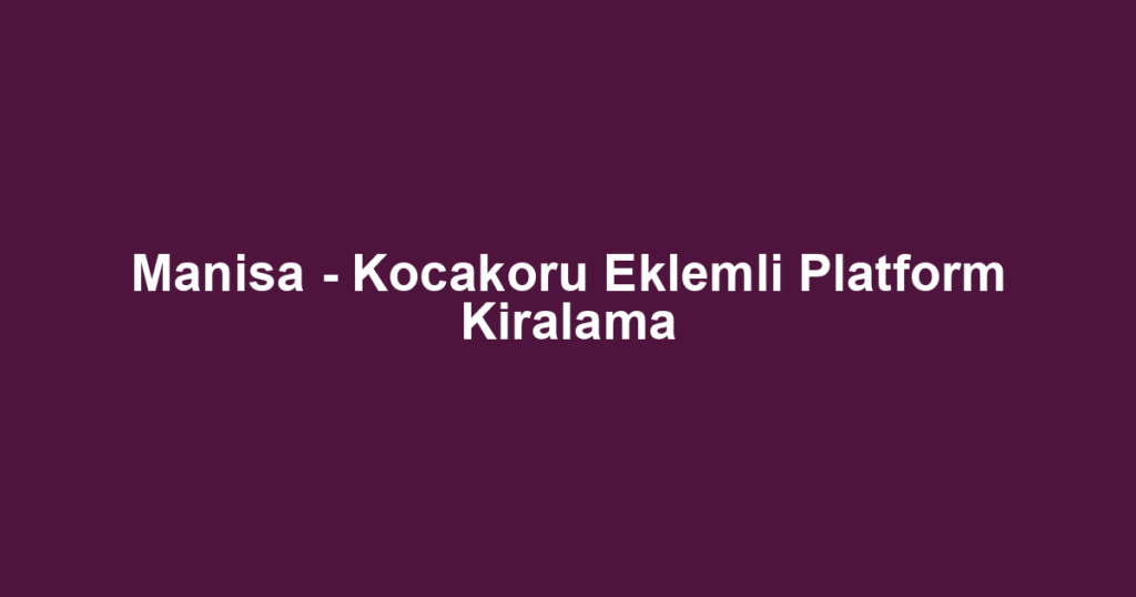 Manisa - Kocakoru Eklemli Platform Kiralama