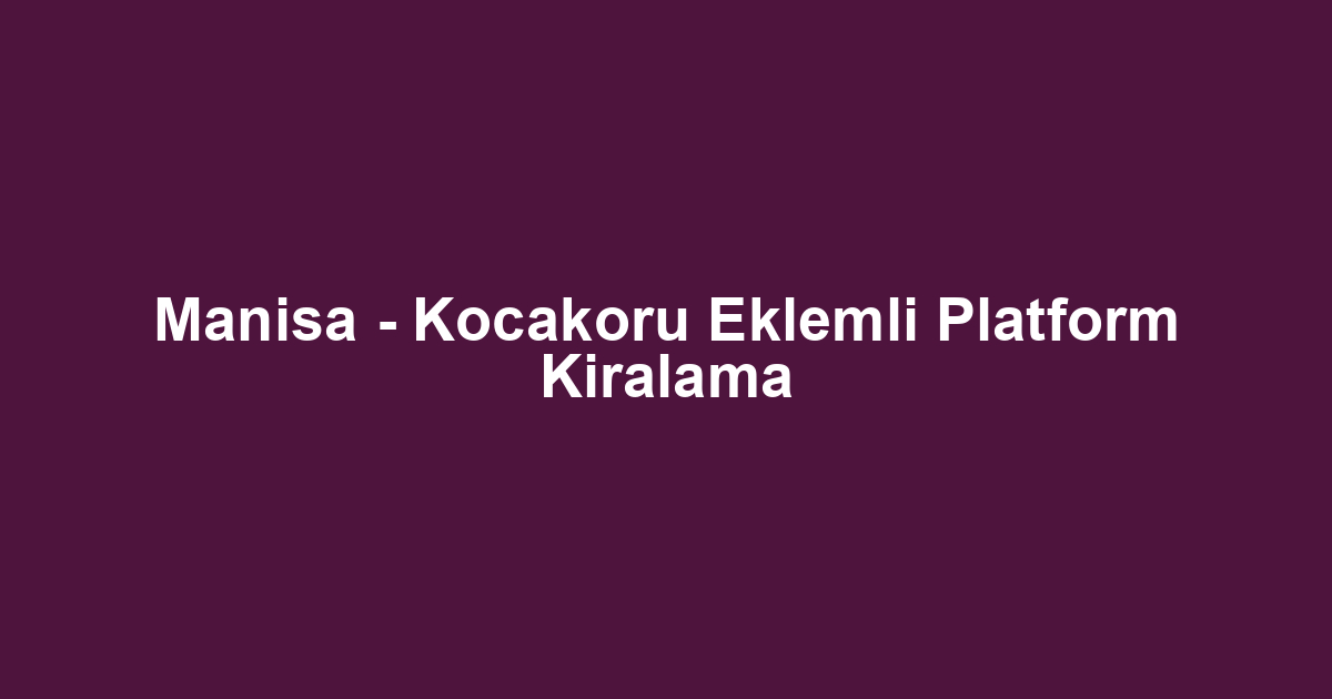 Manisa - Kocakoru Eklemli Platform Kiralama
