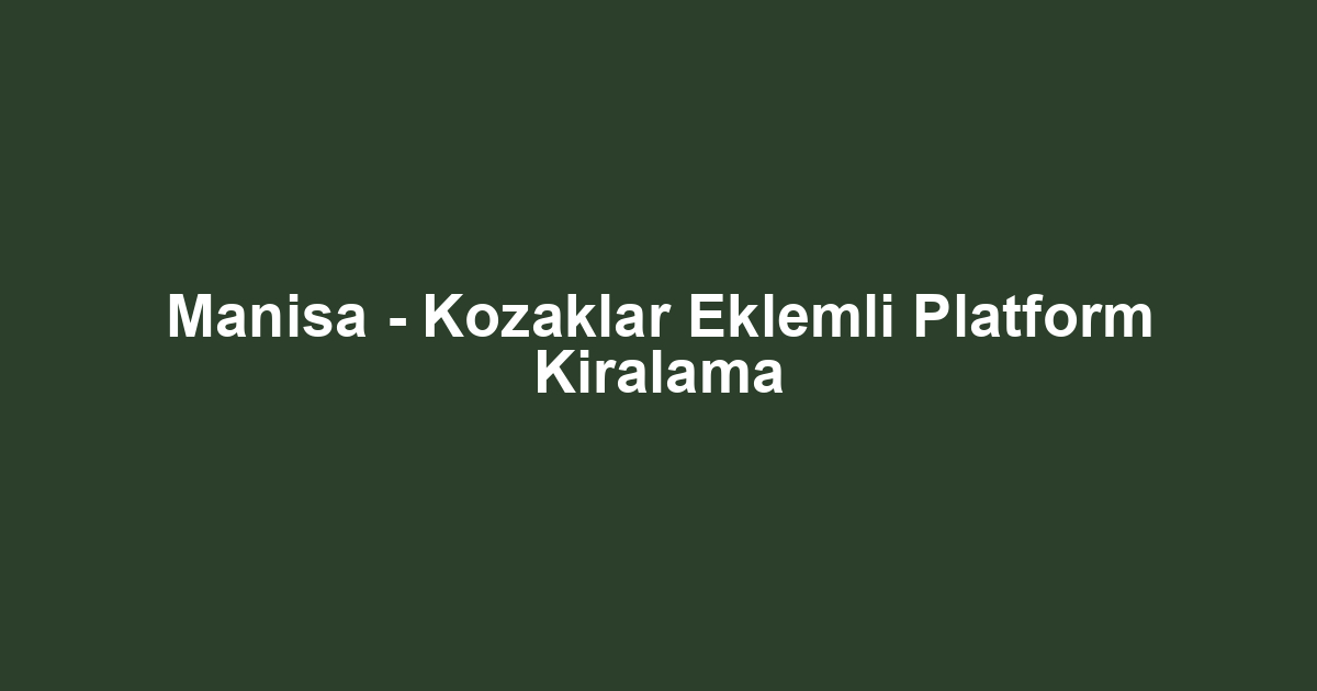 Manisa - Kozaklar Eklemli Platform Kiralama